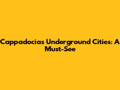 Cappadocia's Underground Cities: A Must-See