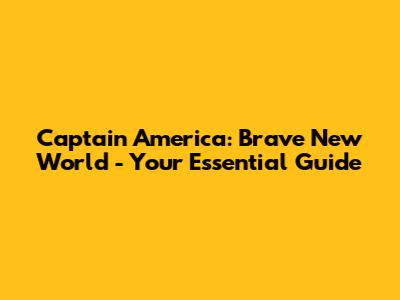 Captain America: Brave New World - Your Essential Guide