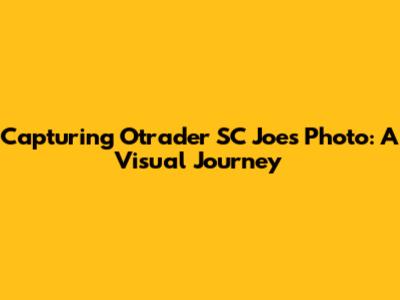 Capturing Otrader SC Joe's Photo: A Visual Journey