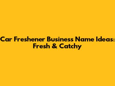 Car Freshener Business Name Ideas: Fresh & Catchy