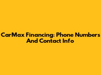 CarMax Financing: Phone Numbers And Contact Info