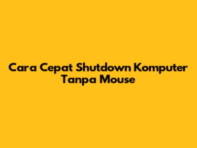 Cara Cepat Shutdown Komputer Tanpa Mouse