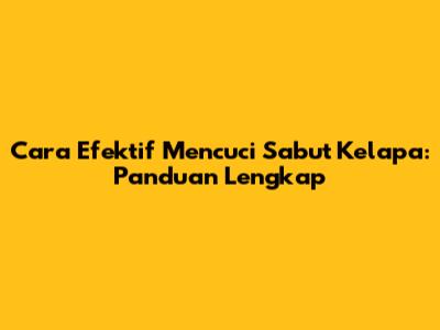 Cara Efektif Mencuci Sabut Kelapa: Panduan Lengkap