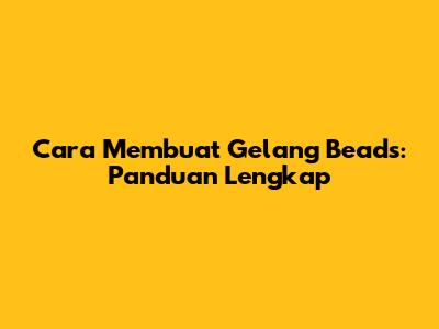 Cara Membuat Gelang Beads: Panduan Lengkap