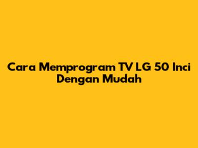 Cara Memprogram TV LG 50 Inci Dengan Mudah