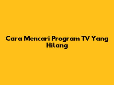 Cara Mencari Program TV Yang Hilang