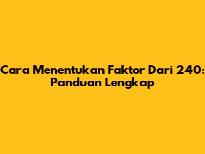 Cara Menentukan Faktor Dari 240: Panduan Lengkap