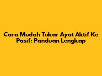 Cara Mudah Tukar Ayat Aktif Ke Pasif: Panduan Lengkap
