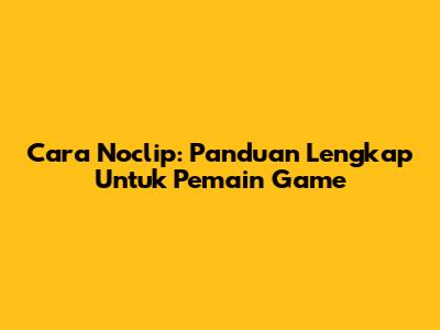 Cara Noclip: Panduan Lengkap Untuk Pemain Game
