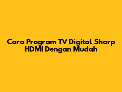 Cara Program TV Digital Sharp HDMI Dengan Mudah