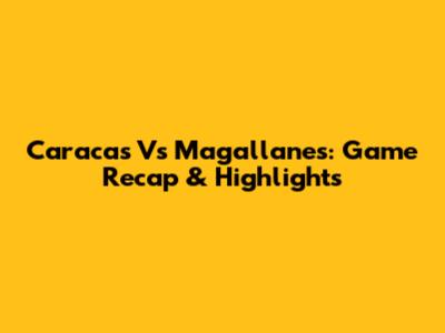 Caracas Vs Magallanes: Game Recap & Highlights