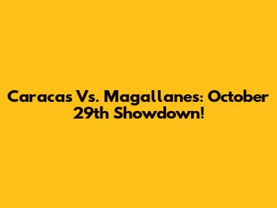 Caracas Vs. Magallanes: October 29th Showdown!
