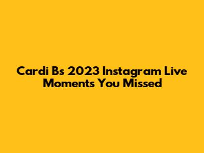 Cardi B's 2023 Instagram Live Moments You Missed