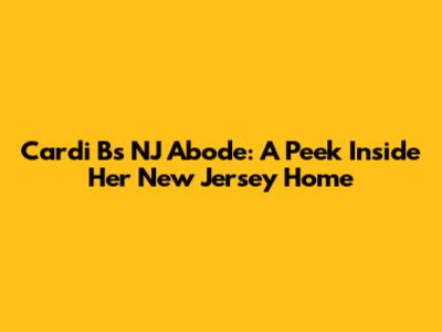 Cardi B's NJ Abode: A Peek Inside Her New Jersey Home