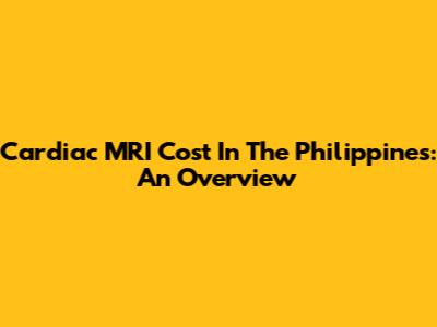Cardiac MRI Cost In The Philippines: An Overview