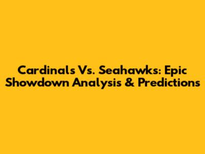 Cardinals Vs. Seahawks: Epic Showdown Analysis & Predictions