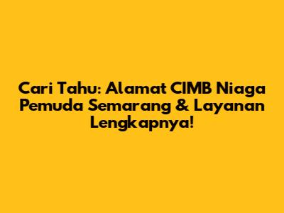 Cari Tahu: Alamat CIMB Niaga Pemuda Semarang & Layanan Lengkapnya!
