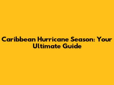 Caribbean Hurricane Season: Your Ultimate Guide