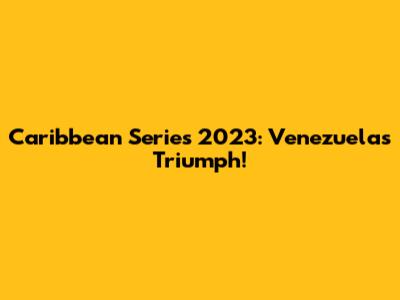 Caribbean Series 2023: Venezuela's Triumph!