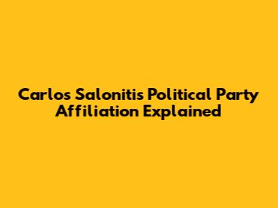 Carlos Saloniti's Political Party Affiliation Explained