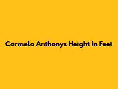 Carmelo Anthony's Height In Feet