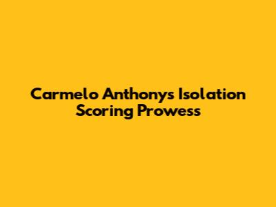 Carmelo Anthony's Isolation Scoring Prowess