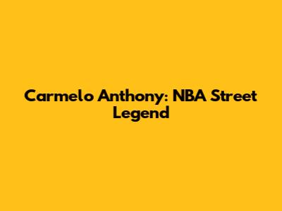 Carmelo Anthony: NBA Street Legend