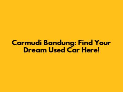 Carmudi Bandung: Find Your Dream Used Car Here!
