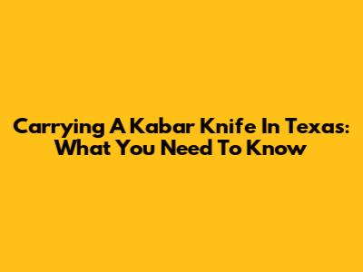 Carrying A Kabar Knife In Texas: What You Need To Know