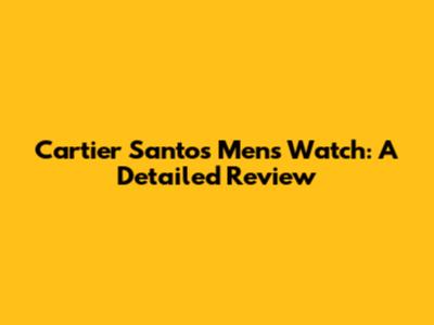 Cartier Santos Men's Watch: A Detailed Review