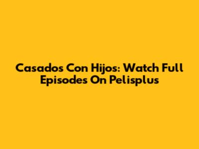 Casados Con Hijos: Watch Full Episodes On Pelisplus