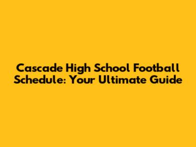 Cascade High School Football Schedule: Your Ultimate Guide