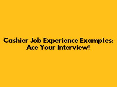 Cashier Job Experience Examples: Ace Your Interview!