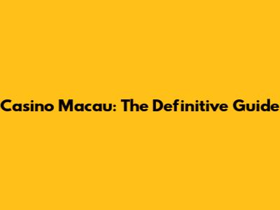 Casino Macau: The Definitive Guide