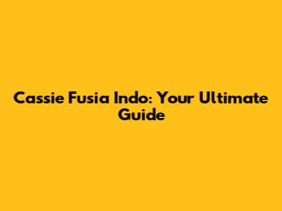 Cassie Fusia Indo: Your Ultimate Guide