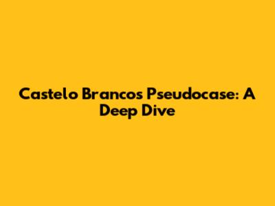 Castelo Branco's Pseudocase: A Deep Dive