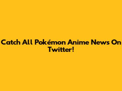 Catch All Pokémon Anime News On Twitter!