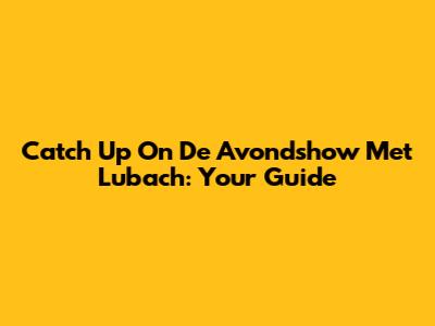 Catch Up On 'De Avondshow Met Lubach': Your Guide