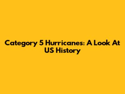 Category 5 Hurricanes: A Look At US History