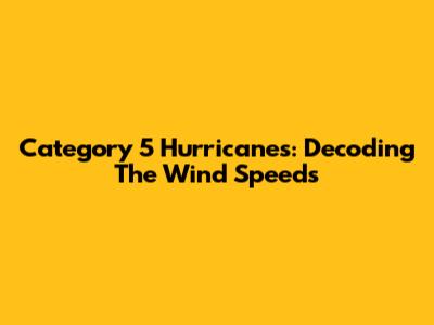 Category 5 Hurricanes: Decoding The Wind Speeds