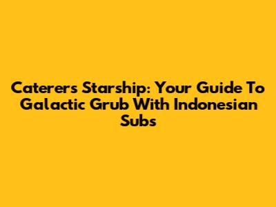 Caterers Starship: Your Guide To Galactic Grub With Indonesian Subs