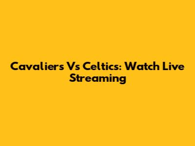 Cavaliers Vs Celtics: Watch Live Streaming