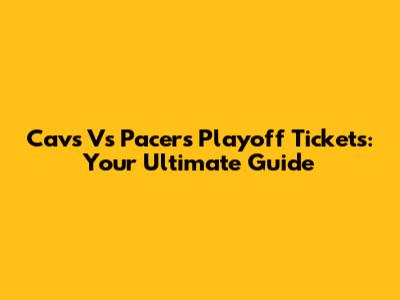 Cavs Vs Pacers Playoff Tickets: Your Ultimate Guide