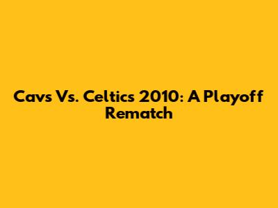 Cavs Vs. Celtics 2010: A Playoff Rematch