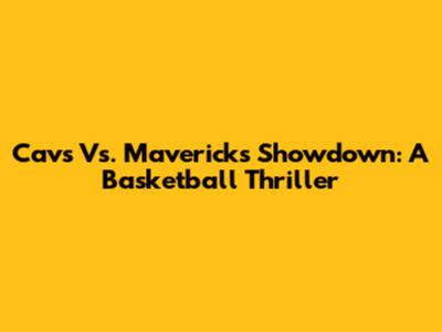 Cavs Vs. Mavericks Showdown: A Basketball Thriller