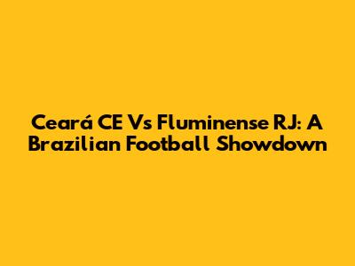 Ceará CE Vs Fluminense RJ: A Brazilian Football Showdown