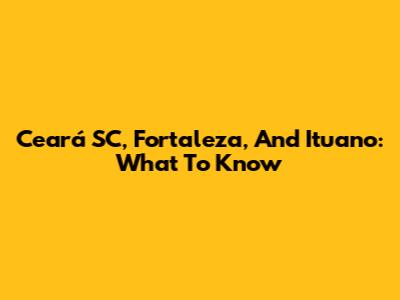 Ceará SC, Fortaleza, And Ituano: What To Know