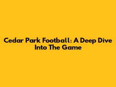Cedar Park Football: A Deep Dive Into The Game