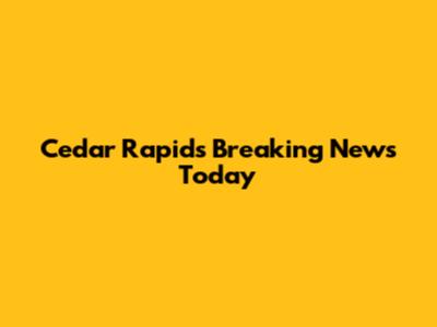 Cedar Rapids Breaking News Today