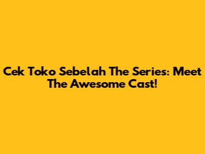 Cek Toko Sebelah The Series: Meet The Awesome Cast!